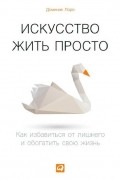 Доминик Лоро - Искусство жить просто. Как избавиться от лишнего и обогатить свою жизнь