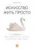 Доминик Лоро - Искусство жить просто. Как избавиться от лишнего и обогатить свою жизнь
