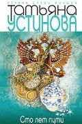 Татьяна Устинова - Сто лет пути