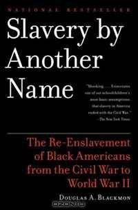 Douglas A. Blackmon - Slavery By Another Name: The Re-Enslavement of Black Americans from the Civil War to World War II