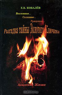 Евгений Ковалев - Разгадка тайны Золотого Ключика. Вселенная... Сознание... Грядущее
