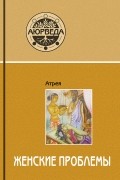 Атрейя - Аюрведа. Женские проблемы