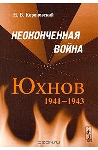 Николай Короновский - Неоконченная война. Юхнов 1941-1943