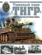 Михаил Барятинский - Тяжелый танк &quot;Тигр&quot;. Смертельное оружие Рейха