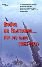  - Война во Вьетнаме… Как это было (1965 - 1973) (сборник)