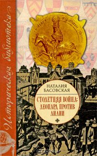 Наталья Басовская - Столетняя война. Леопард против лилии