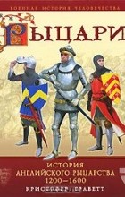 Кристофер Граветт - Рыцари. История английского рыцарства 1200-1600