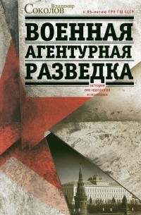 Владимир Соколов - Военная агентурная разведка. История вне идеологии и политики