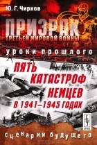 Юрий Чирков - Призрак Третьей мировой войны. Уроки прошлого. Пять катастроф немцев в 1941-1945 годах. Сценарии будущего
