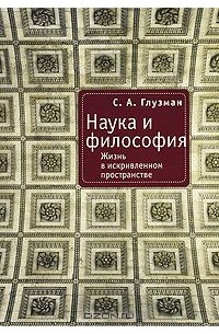 Сергей Глузман - Наука и философия. Жизнь в искривленном пространстве
