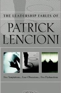 Патрик Ленсиони - The Leadership Fables of Patrick Lencioni, Box Set, contains: The Five Temptations of a CEO; The Four Obsessions of an Extraordinary Executive; The Five Dysfunctions of a Team