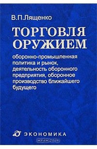Владимир Лященко - Торговля оружием. Оборонно-промышленная политика и рынок, деятельность оборонного предприятия, оборонное производство ближайшего будущего