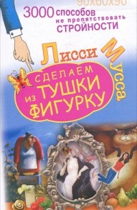  Лисси Мусса - 3000 способов не препятствовать стройности, или Сделаем из Тушки Фигурку