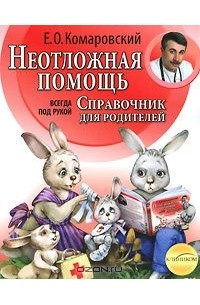 Евгений Комаровский - Неотложная помощь. Справочник для родителей. Всегда под рукой