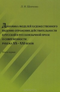 Людмила Шевченко - Динамика моделей художественного видения-отражения действительности в русской и русскоязычной прозе о современности рубежа XX-XXI веков. Книга 1