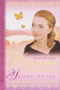 Елена Веснина - Исцеление любовью. Уроки жизни. Книга 6
