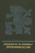 без автора - Сказки и мифы эскимосов Сибири, Аляски, Канады и Гренландии