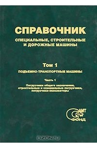  - Специальные, строительные и дорожные машины. Справочник. Том 1. Подъемно-транспортные машины. В 3 частях. Часть 1. Погрузчики общего назначения, строительные и специальные погрузчики, погрузчики-экскаваторы