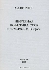 Александр Иголкин - Нефтяная политика СССР в 1928-1940-м годах