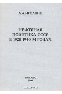 Александр Иголкин - Нефтяная политика СССР в 1928-1940-м годах