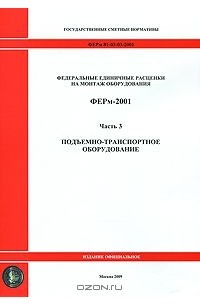  - Федеральные единичные расценки на монтаж оборудования. ФЕРм-2001. Часть 3. Подъемно-транспортное оборудование