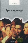 Ален Рено - Эра индивида. К истории субъективности