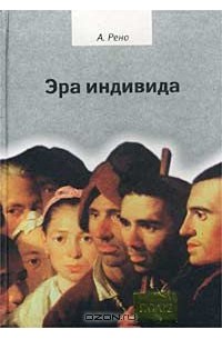 Ален Рено - Эра индивида. К истории субъективности