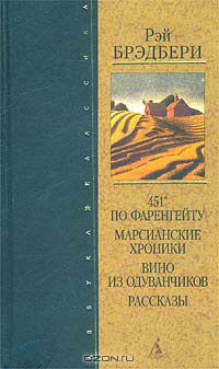 Рэй Брэдбери - 451° по Фаренгейту. Марсианские хроники. Вино из одуванчиков. Рассказы (сборник)