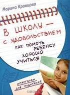 Марина Кравцова - В школу - с удовольствием. Как помочь ребенку хорошо учиться