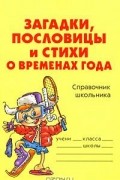 Загадки, пословицы и стихи о временах года. Справочник школьника