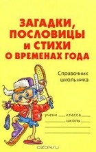  - Загадки, пословицы и стихи о временах года. Справочник школьника