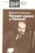 Мариэтта Шагинян - Четыре урока у Ленина