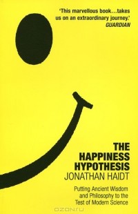 Джонатан Хайдт - The Happiness Hypothesis: Putting Ancient Wisdom and Philosophy to the Test of Modern Science