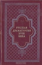 без автора - Русская драматургия XVIII века