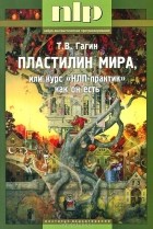 Тимур Гагин - Пластилин мира, или курс &quot;НЛП-практик&quot; как он есть