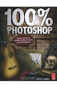 Стив Кэплин - 100% Photoshop: Create Stunning Artwork without Using any Photographs