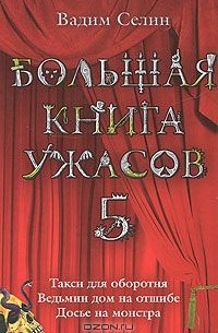 Вадим Селин - Большая книга ужасов-5. Такси для оборотня. Ведьмин дом на отшибе. Досье на монстра (сборник)