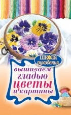 Т. В. Шнуровозова - Вышиваем гладью цветы и картины