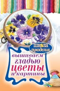 Т. В. Шнуровозова - Вышиваем гладью цветы и картины