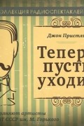 Джон Бойнтон Пристли - Теперь пусть уходит (радиоспектакль)