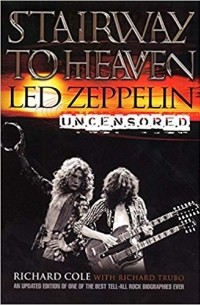 Ричард Коул - Stairway to Heaven: Led Zeppelin Uncensored