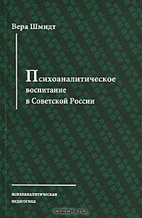 Вера Шмидт - Психоаналитическое воспитание в Советской России. Доклад о Детском доме-лаборатории в Москве