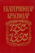 без автора - Екатеринодар - Краснодар. Два века города в датах, событиях, воспоминаниях: Материалы к летописи