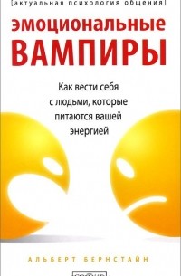 Альберт Бернстайн - Эмоциональные вампиры. Как вести себя с людьми, которые питаются вашей энергией