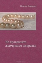 Наталия Сухинина - Не продавайте жемчужное ожерелье
