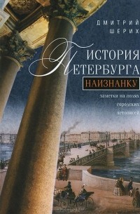 Дмитрий Шерих - История Петербурга наизнанку. Заметки на полях городских летописей