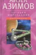 Айзек Азимов - Загадки мироздания. Известные и неизвестные факты