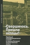 Олег Будницкий - «Свершилось. Пришли немцы!» Идейный коллаборационизм в СССР в период Великой Отечественной войны