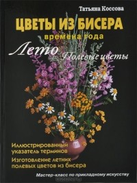 Татьяна Коссова - Цветы из бисера. Времена года. Лето. Полевые цветы
