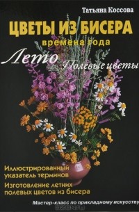 Татьяна Коссова - Цветы из бисера. Времена года. Лето. Полевые цветы